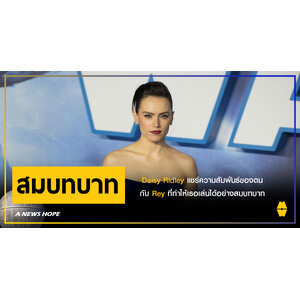 A NEWS HOPE : Daisy Ridley แชร์ความสัมพันธ์ของตนกับตัวละคร Rey ที่ทำให้เธอเล่นได้อย่างสมบทบาท