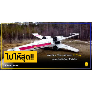 A NEWS HOPE : ให้มากกว่านี้มีอีกไหม !? แฟน Star Wars สร้างยาน X-Wing ขึ้นมาได้สำเร็จ