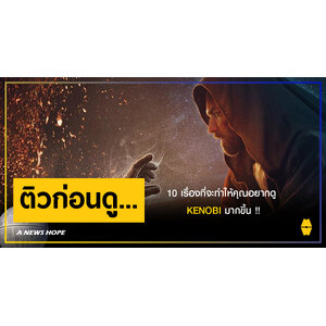 A NEWS HOPE : 10 เรื่องที่จะทำให้คุณอยากดู KENOBI มากขึ้น !!