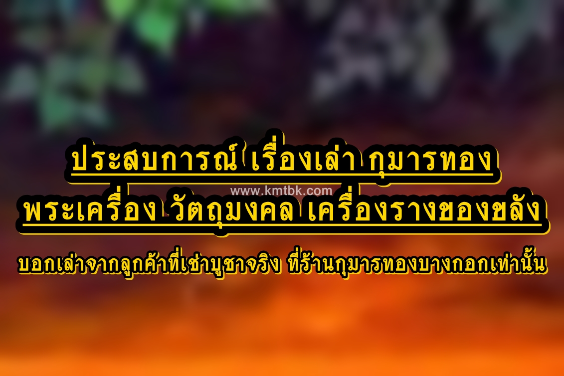 ประสบการณ์ เรื่องเล่า กุมารทอง พระเครื่อง วัตถุมงคล เครื่องรางของขลัง บอกเล่าจากลูกค้าที่เช่าบูชาจริง ที่ร้านกุมารทองบางกอกเท่านั้น